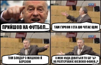 прийшов на футбол.... там гурсон і ета шо чітає щяс там бондар з машкою й березою а мені куда діваться то бл**ь?
на разтєрзаніє кієвскіх фанов..?