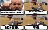 НЕ ПЫТАЙТЕСБ ЧТОТ0 N3МЕНИТЬ! ДУМАNT3 ТОЛЬКО О СЕБЕ!
ДОСМОТ? БЕЗНОГNM. РУКИ.