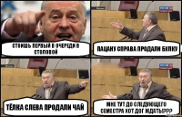 Стоишь первый в очереди в столовой Пацану справа продали булку Тёлка слева продали чай Мне тут до следующего семестра хот дог ждать!???