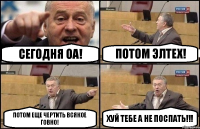 СЕГОДНЯ ОА! ПОТОМ ЭЛТЕХ! ПОТОМ ЕЩЕ ЧЕРТИТЬ ВСЯКОЕ ГОВНО! ХУЙ ТЕБЕ А НЕ ПОСПАТЬ!!!