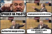 Пришел на работу Среднесдельную посчитай срочно Выработку заведи срочно А на хуй вам не пойти срочно?!!!