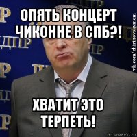 опять концерт чиконне в спб?! хватит это терпеть!