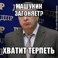 машунин загоняет? хватит терпеть