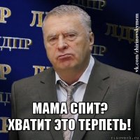  мама спит?
хватит это терпеть!