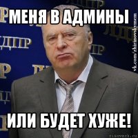 меня в админы или будет хуже!