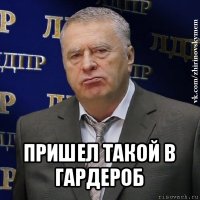  пришел такой в гардероб