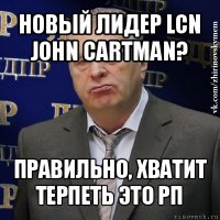 новый лидер lcn john cartman? правильно, хватит терпеть это рп