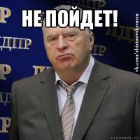 не пойдет! 