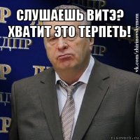 слушаешь витэ? хватит это терпеть! 