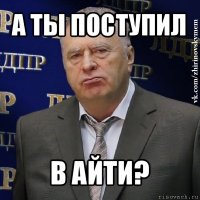 а ты поступил в айти?