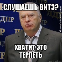 слушаешь витэ? хватит это терпеть