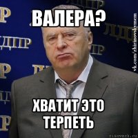 валера? хватит это терпеть