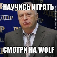 научись играть смотри на wolf