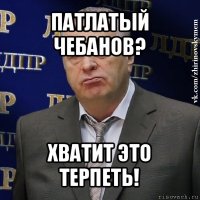 патлатый чебанов? хватит это терпеть!