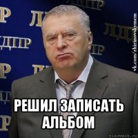  решил записать альбом