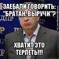 заебали говорить: "братан, выручи"? хватит это терпеть!!!