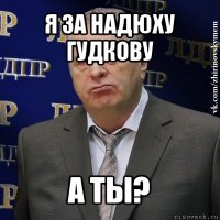 я за надюху гудкову а ты?