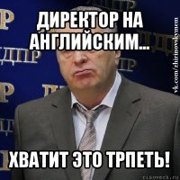 директор на английским... хватит это трпеть!