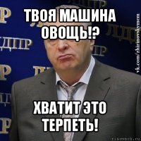 твоя машина овощь!? хватит это терпеть!