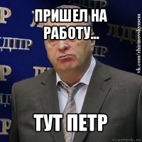 пришел на работу... тут петр