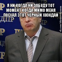 я ни когда ни забуду тот момент когда мимо меня поехал этот черный хюндай 