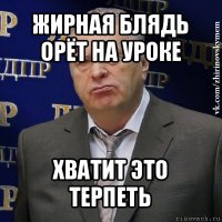 жирная блядь орёт на уроке хватит это терпеть