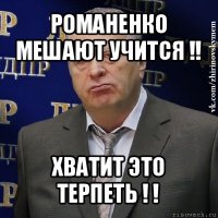 романенко мешают учится !! хватит это терпеть ! !