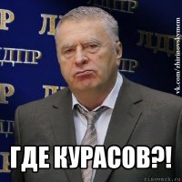  где курасов?!