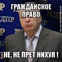 гражданское право не, не прет нихуя !