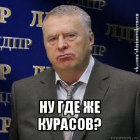  ну где же курасов?