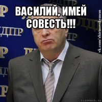 василий, имей совесть!!! 