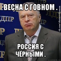 весна с говном . россия с чёрными .