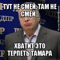 тут не смей, там не смей... хватит это терпеть тамара