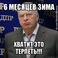 6 месяцев зима хватит это терпеть!!!