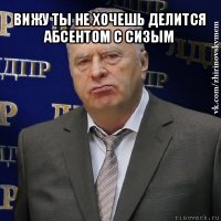 вижу ты не хочешь делится абсентом с сизым 