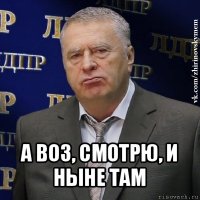  а воз, смотрю, и ныне там