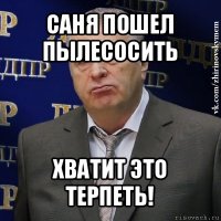 саня пошел пылесосить хватит это терпеть!