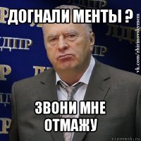 догнали менты ? звони мне отмажу