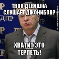 твоя девушка слушает джонибоя? хватит это терпеть!