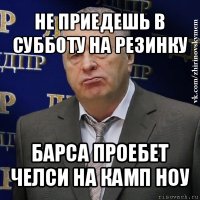 не приедешь в субботу на резинку барса проебет челси на камп ноу