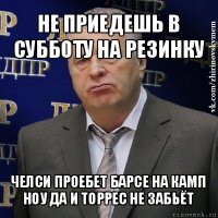 не приедешь в субботу на резинку челси проебет барсе на камп ноу да и торрес не забьёт