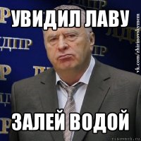 увидил лаву залей водой