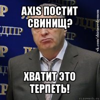 axis постит свинищ? хватит это терпеть!