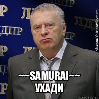  ~~samurai~~ ухади