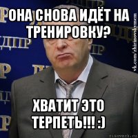 она снова идёт на тренировку? хватит это терпеть!!! :)