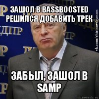 зашол в bassboosted
решился добавить трек забыл, зашол в samp