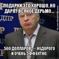 подарки это хорошо, но дарят всякое дерьмо… 500 долларов — недорого и очень эффектно.