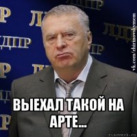  выехал такой на арте...