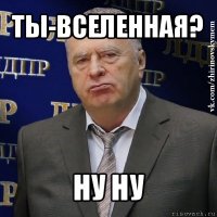 ты-вселенная? ну ну