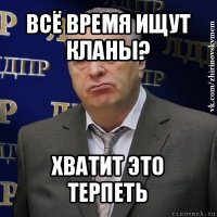 всё время ищут кланы? хватит это терпеть